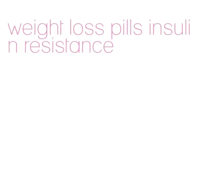 weight loss pills insulin resistance