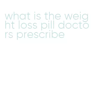 what is the weight loss pill doctors prescribe