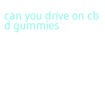 can you drive on cbd gummies