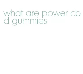 what are power cbd gummies
